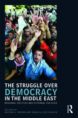 The struggle over democracy in the Middle East : regional politics and external policies