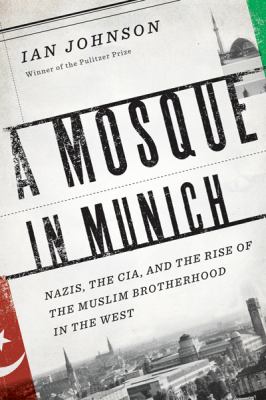 A mosque in Munich : Nazis, the CIA, and the Muslim Brotherhood in the West