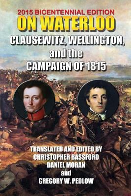 On Waterloo : Clausewitz, Wellington, and the campaign of 1815