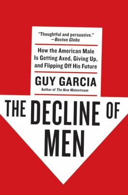 The decline of men : how the American male is getting axed, giving up, and flipping off his future