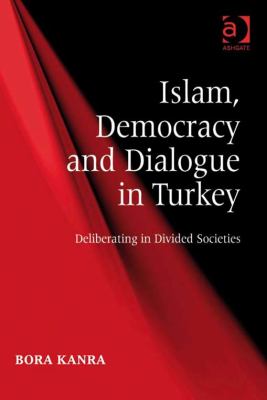 Islam, democracy, and dialogue in Turkey : deliberating in divided societies / by Bora Kanra.