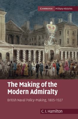 The making of the modern admiralty : British naval policy-making 1805-1927