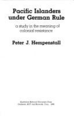 Pacific Islanders under German rule : a study in the meaning of colonial resistance