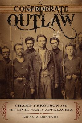 Confederate outlaw : Champ Ferguson and the Civil War in Appalachia