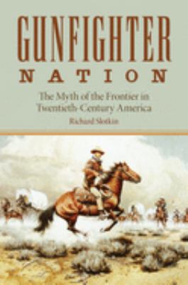 Gunfighter nation : the myth of the frontier in twentieth-century America