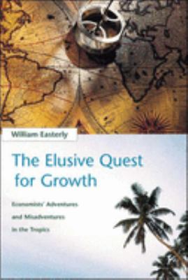 The elusive quest for growth : economists' adventures and misadventures in the tropics