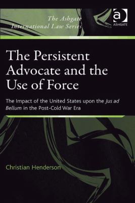 The persistent advocate and the use of force : the impact of the United States upon the jus ad bellum in the post-Cold War era