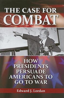 The case for combat : how presidents persuade Americans to go to war