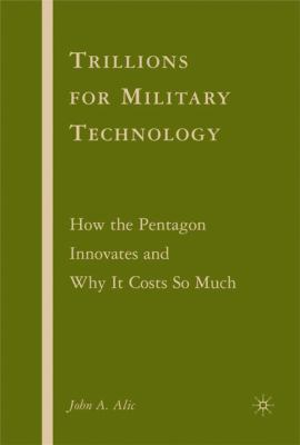 Trillions for military technology : how the Pentagon innovates and why it costs so much