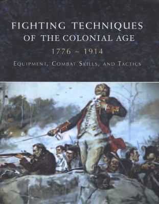 Fighting techniques of the Colonial era, 1776-1914 : equipment, combat skills, and tactics