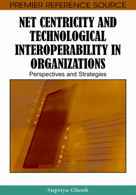 Net centricity and technological interoperability in organizations : perspectives and strategies