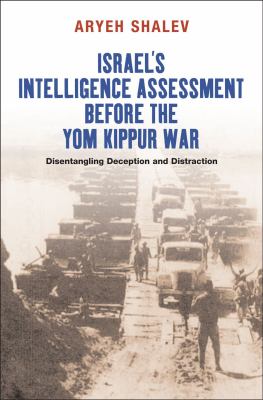 Israel's intelligence assessment before the Yom Kippur War : disentangling deception and distraction