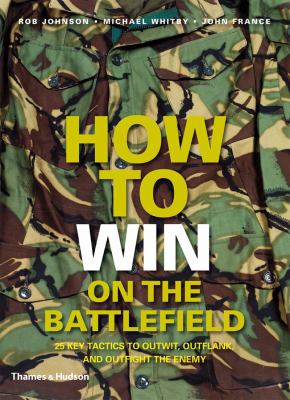 How to win on the battlefield : 25 key tactics to outwit, outflank, and outfight the enemy