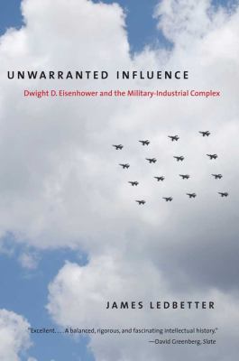 Unwarranted influence : Dwight D. Eisenhower and the military-industrial complex