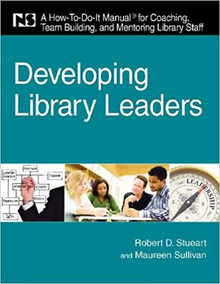 Developing library leaders : a how-to-do-it manual for coaching, team building, and mentoring library staff