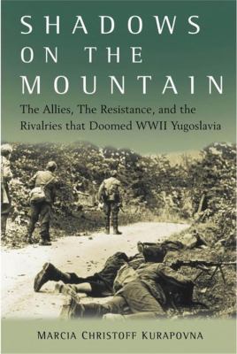 Shadows on the mountain : the Allies, the Resistance, and the rivalries that doomed WWII Yugoslavia