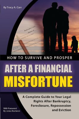 How to survive and prosper after a financial misfortune : a complete guide to your legal rights after bankruptcy, foreclosure, repossession, and eviction