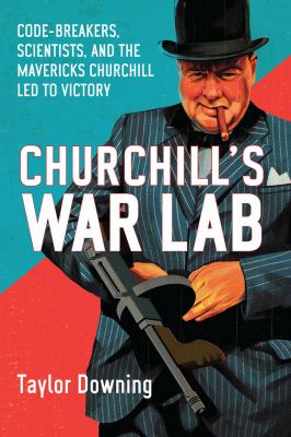 Churchill's war lab : code-breakers, scientists, and the mavericks Churchill led to victory