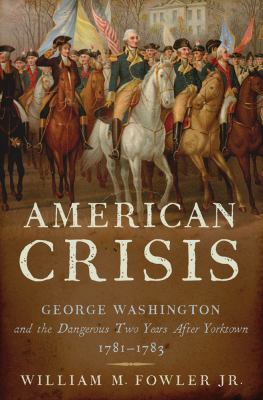 American crisis : George Washington and the dangerous two years after Yorktown, 1781-1783