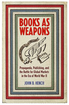 Books as weapons : propaganda, publishing, and the battle for global markets in the era of World War II