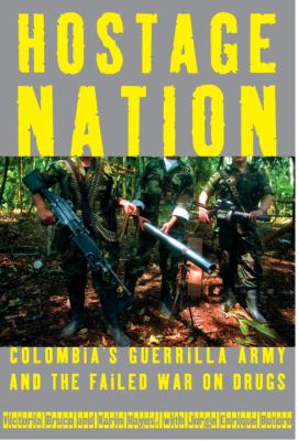 Hostage nation : Colombia's guerrilla army and the failed war on drugs