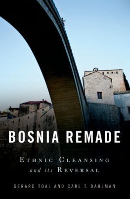 Bosnia remade : ethnic cleansing and its reversal