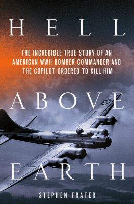 Hell above earth : the incredible true story of an American WWII bomber commander and the copilot ordered to kill him