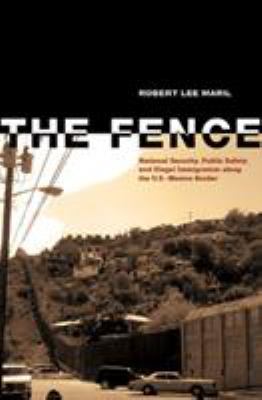 The fence : national security, public safety, and illegal immigration along the U.S.-Mexico border