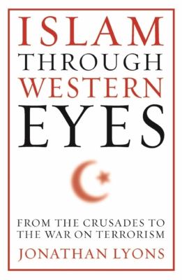 Islam through Western eyes : from the crusades to the war on terrorism