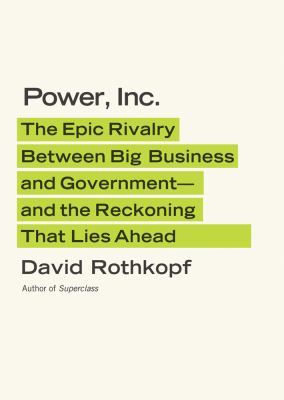 Power, Inc. : the epic rivalry between big business and government--and the reckoning that lies ahead