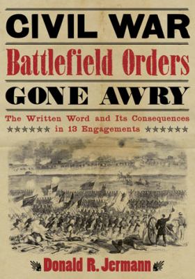 Civil War battlefield orders gone awry : the written word and its consequences in 13 engagements
