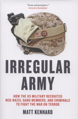 Irregular army : how the US military recruited Neo-Nazis, gangs, and criminals to fight the war on terror