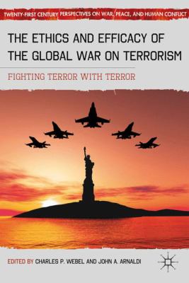 The ethics and efficacy of the global war on terrorism : fighting terror with terror