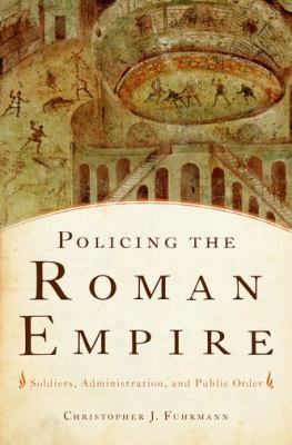 Policing the Roman Empire : soldiers, administration, and public order