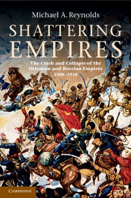Shattering empires : the clash and collapse of the Ottoman and Russian empires, 1908-1918
