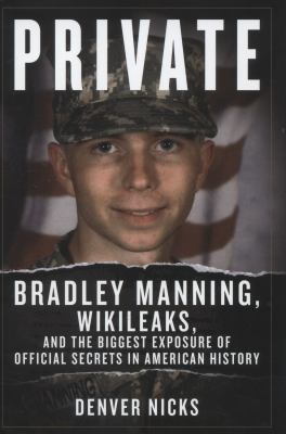 Private : Bradley Manning, Wikileaks, and the biggest exposure of official secrets in American history