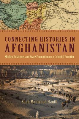 Connecting histories in Afghanistan : market relations and state formation on a colonial frontier