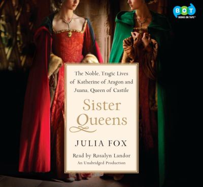 Sister queens : the noble, tragic lives of Katherine of Aragon and Juana, Queen of Castile