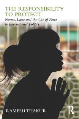 The responsibility to protect : norms, laws, and the use of force in international politics