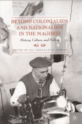 Beyond colonialism and nationalism in the Maghrib : history, culture, and politics