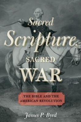 Sacred scripture, sacred war : the Bible and the American Revolution