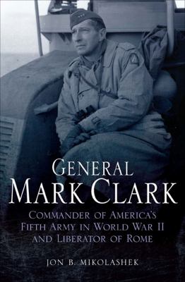 General Mark Clark : commander of U.S. Fifth Army and liberator of Rome