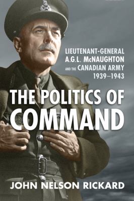 The politics of command : Lieutenant-General A.G.L. McNaughton and the Canadian army, 1939-1943