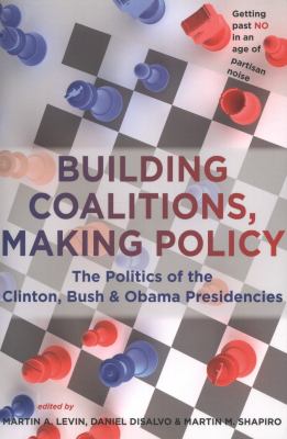 Building coalitions, making policy : the politics of the Clinton, Bush, and Obama presidencies
