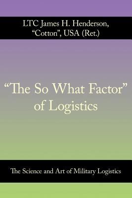 The "so what factor" of logistics : the science and art of military logistics