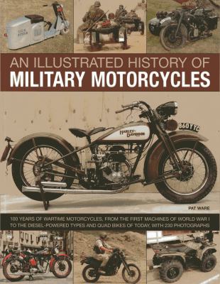 An illustrated history of military motorcycles : 100 years of wartime motorcycles, from the first machines of World War I to the diesel-powered types and quad bikes of today, with 230 photographs