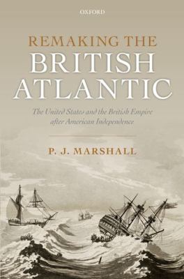 Remaking the British Atlantic : the United States and the British empire after American independence