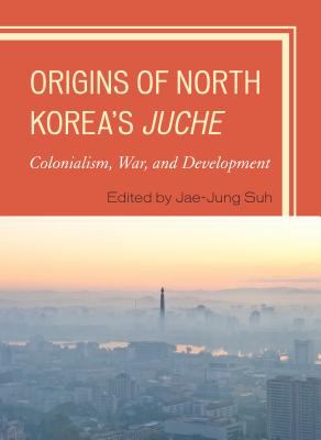 Origins of North Korea's Juche : colonialism, war, and development