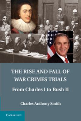 The rise and fall of war crimes trials : from Charles I to Bush II