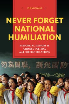 Never forget national humiliation : historical memory in Chinese politics and foreign relations
